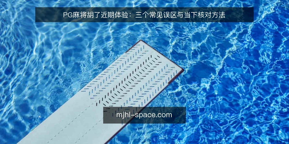 PG麻将胡了近期体验：三个常见误区与当下核对方法 — 近期PG麻将胡了热度变化观察 配图