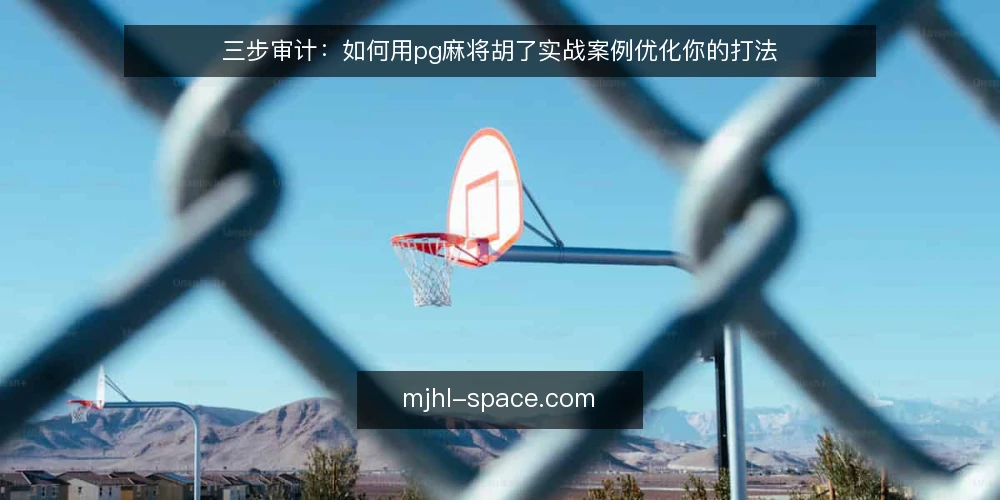 三步审计:如何用pg麻将胡了实战案例优化你的打法 — 为何现在要审计pg麻将胡了打法的实战表现 配图