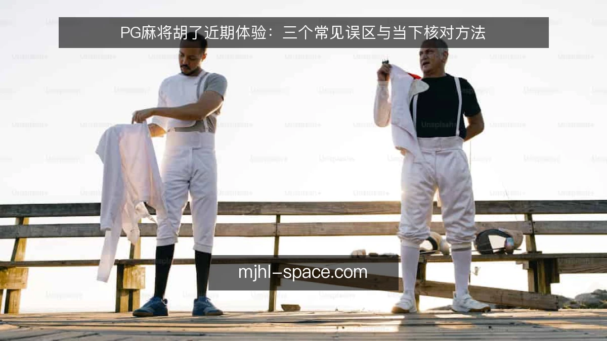 PG麻将胡了近期体验：三个常见误区与当下核对方法