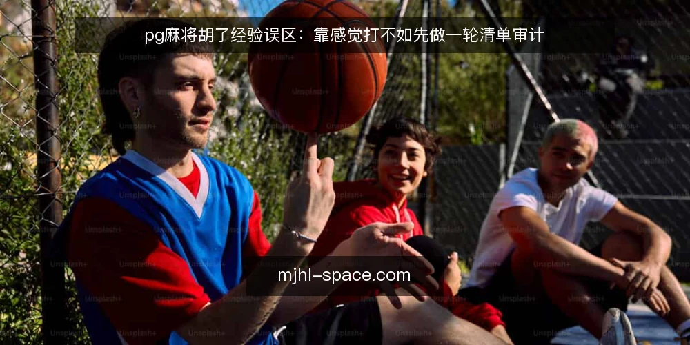 pg麻将胡了经验误区:靠感觉打不如先做一轮清单审计 — 为什么现在要审计你的pg麻将胡了打法 配图