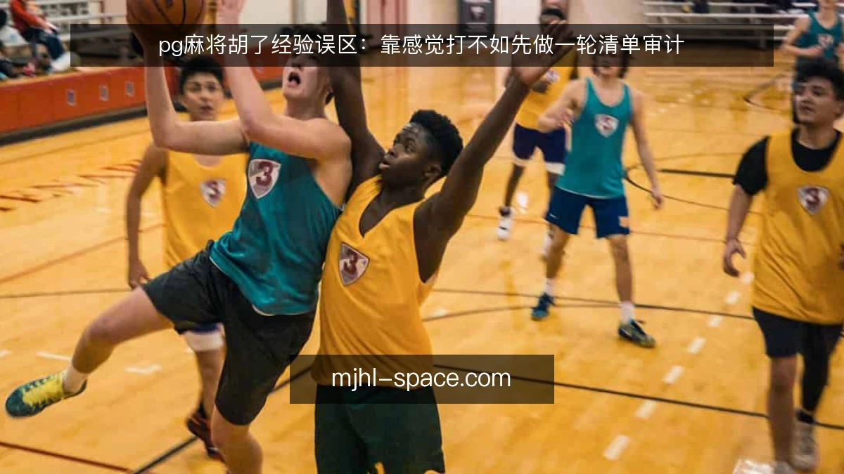 pg麻将胡了经验误区：靠感觉打不如先做一轮清单审计
