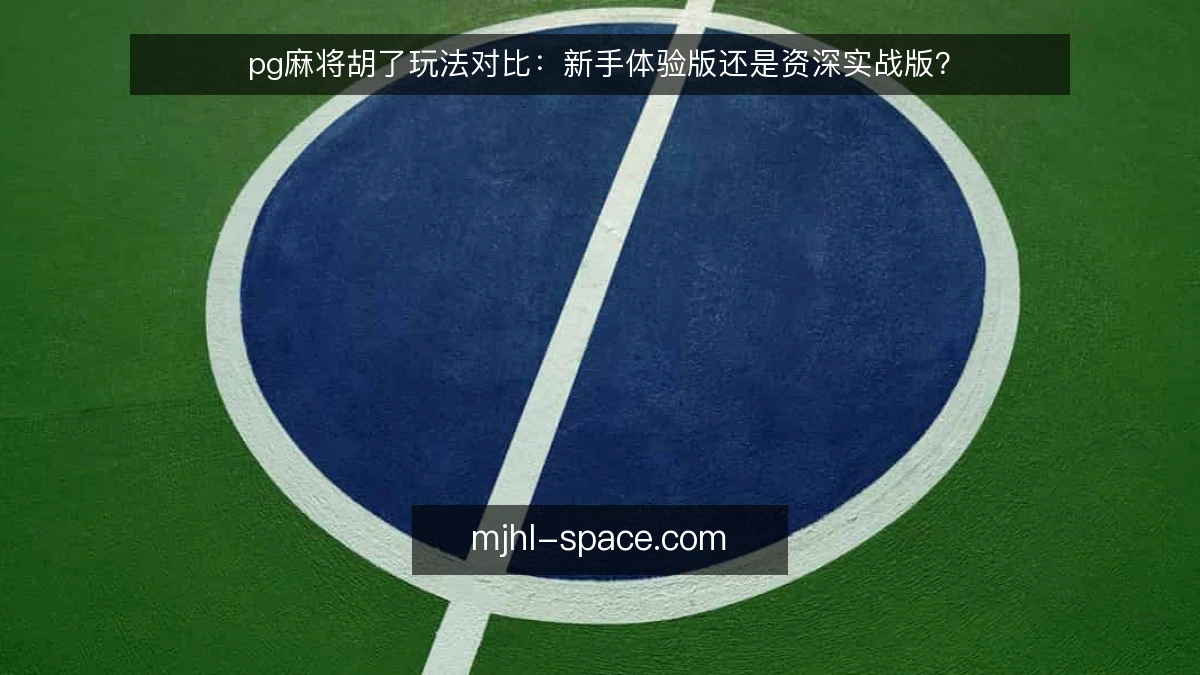 pg麻将胡了玩法对比：新手体验版还是资深实战版？