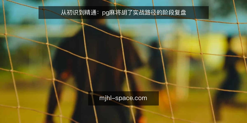 从初识到精通：pg麻将胡了实战路径的阶段复盘 — 起点：明确目标与边界 配图