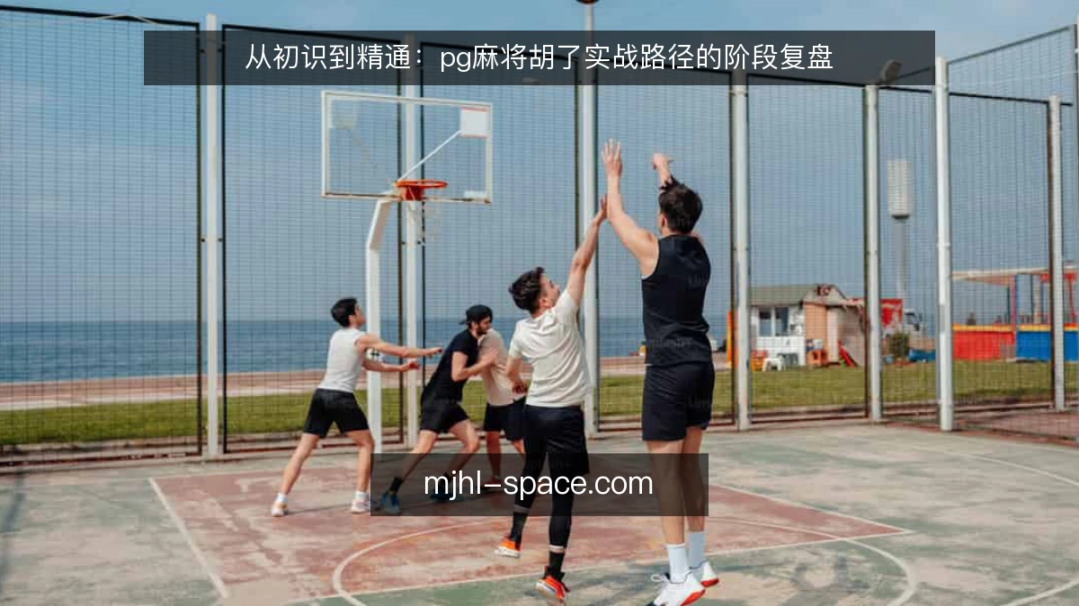从初识到精通：pg麻将胡了实战路径的阶段复盘