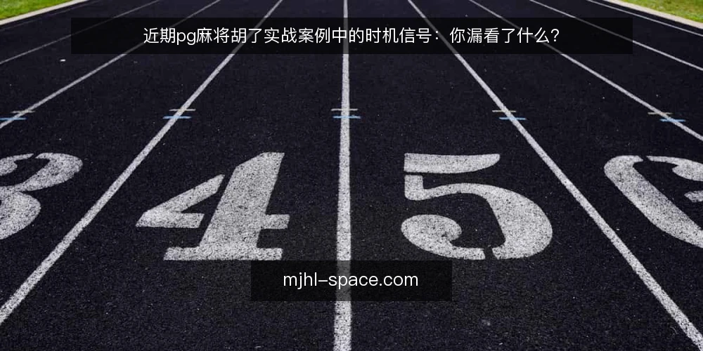 近期pg麻将胡了实战案例中的时机信号：你漏看了什么？ — 为何现在要重审时机信号 配图